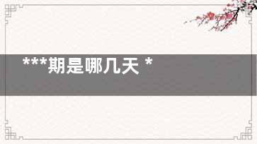 ***期是哪几天 ***期怎么算(***期是哪几天不容易怀孕)